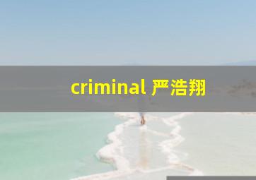 criminal 严浩翔